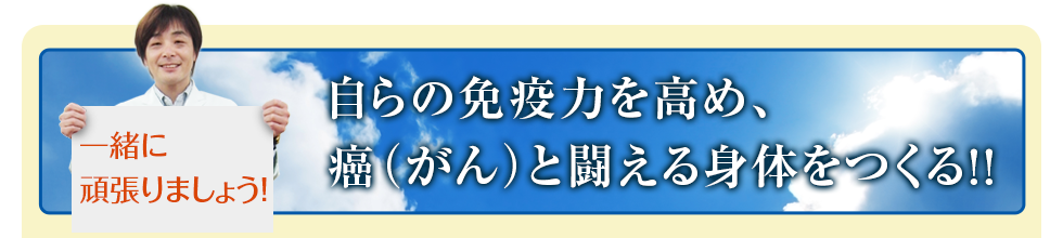 自らの免疫力を高め、癌(がん)と闘える身体をつくる! 一緒に頑張りましょう!